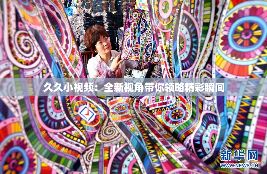 久久小视频：全新视角带你领略精彩瞬间