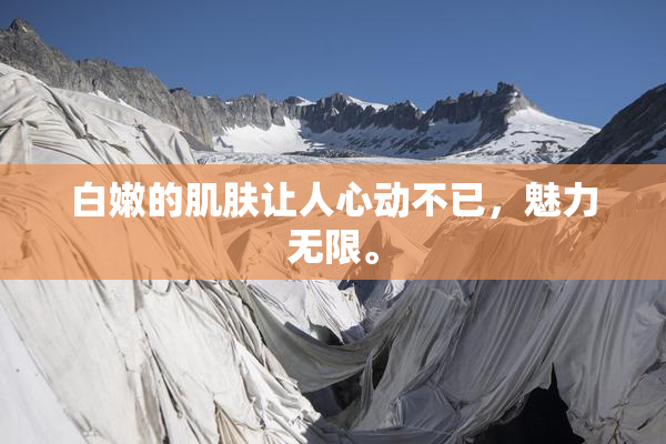 白嫩的肌肤让人心动不已，魅力无限。