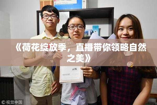 《荷花绽放季，直播带你领略自然之美》