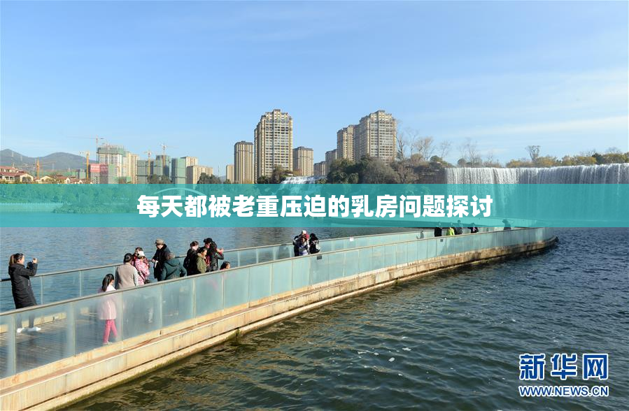 每天都被老重压迫的乳房问题探讨