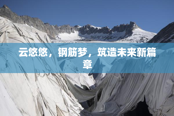 云悠悠，钢筋梦，筑造未来新篇章