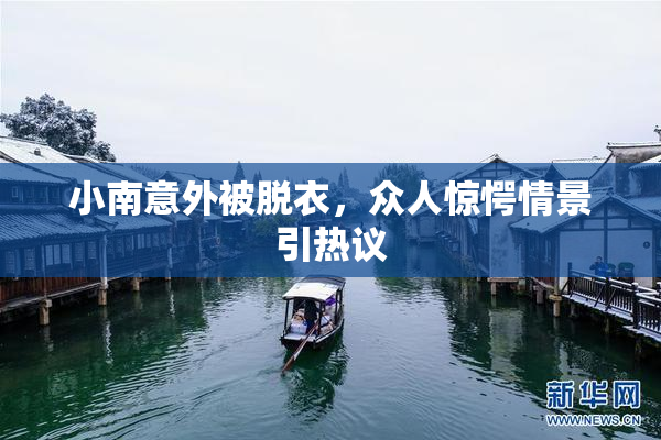 小南意外被脱衣，众人惊愕情景引热议