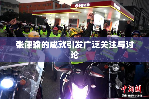 张津瑜的成就引发广泛关注与讨论
