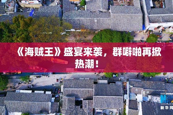 《海贼王》盛宴来袭，群噼啪再掀热潮！