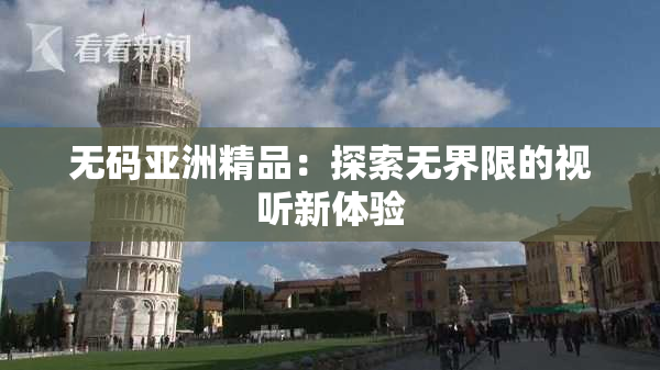 无码亚洲精品：探索无界限的视听新体验
