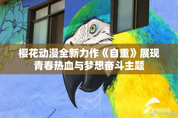 樱花动漫全新力作《自重》展现青春热血与梦想奋斗主题