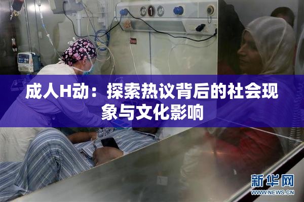 成人H动：探索热议背后的社会现象与文化影响
