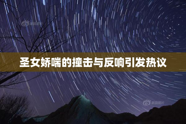 圣女娇喘的撞击与反响引发热议
