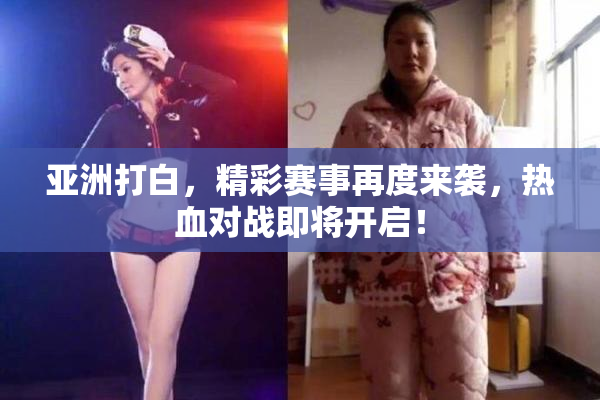 亚洲打白，精彩赛事再度来袭，热血对战即将开启！