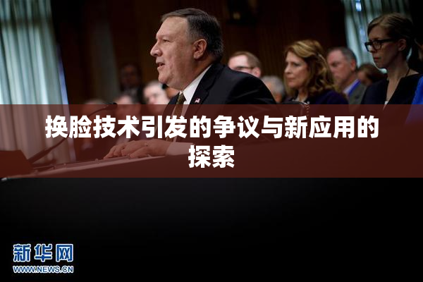 换脸技术引发的争议与新应用的探索