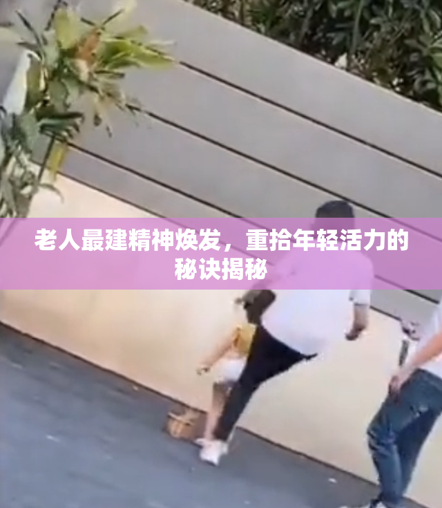 老人最建精神焕发，重拾年轻活力的秘诀揭秘