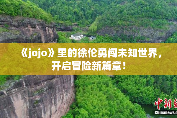 《jojo》里的徐伦勇闯未知世界，开启冒险新篇章！