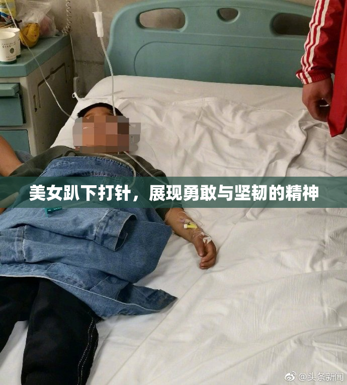 美女趴下打针，展现勇敢与坚韧的精神