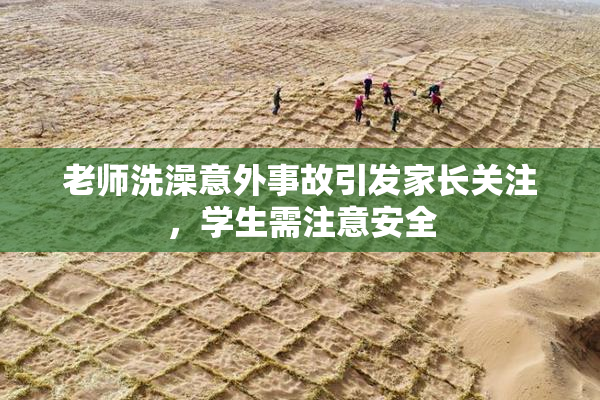 老师洗澡意外事故引发家长关注，学生需注意安全