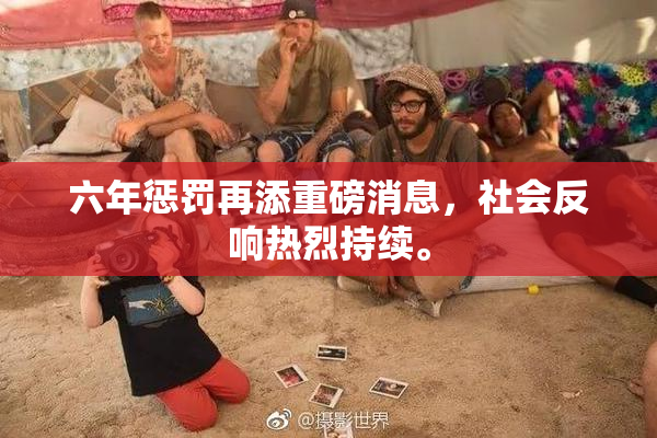 六年惩罚再添重磅消息，社会反响热烈持续。