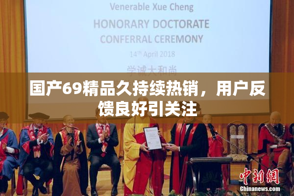 国产69精品久持续热销，用户反馈良好引关注