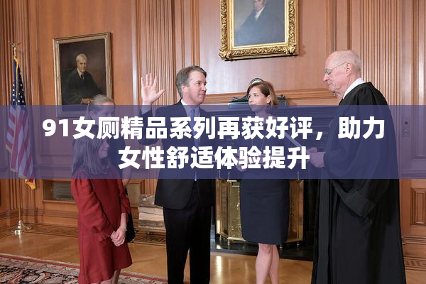 91女厕精品系列再获好评，助力女性舒适体验提升
