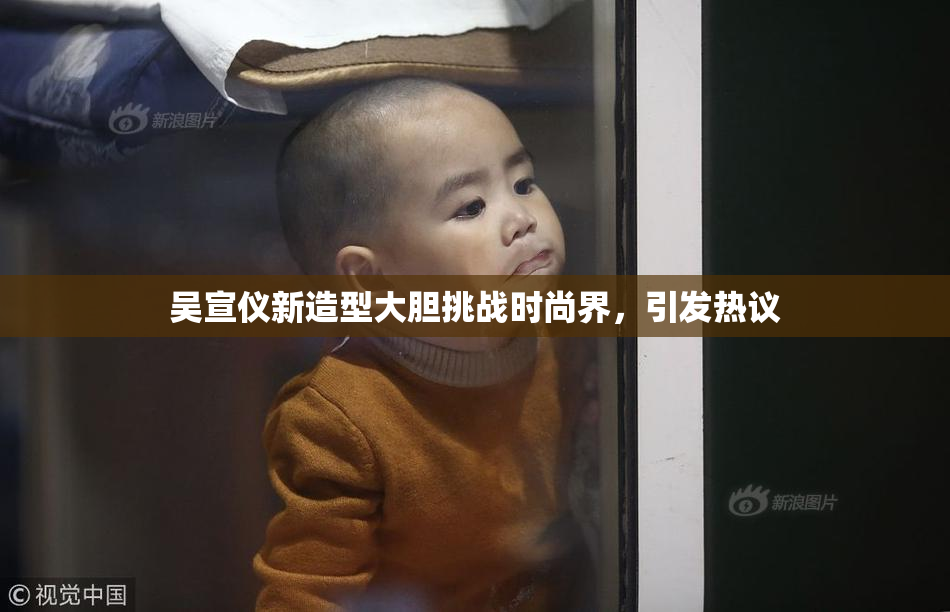 吴宣仪新造型大胆挑战时尚界，引发热议