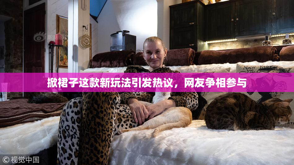 掀裙子这款新玩法引发热议，网友争相参与