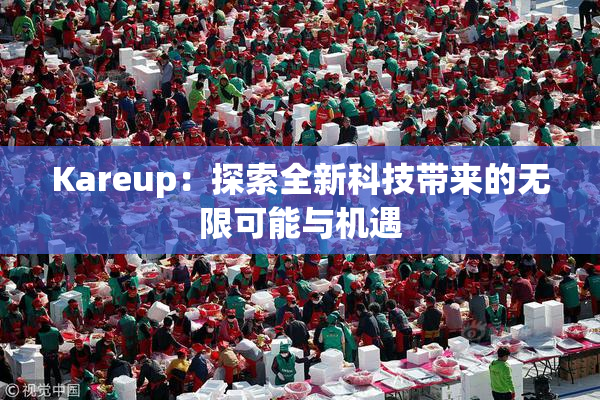 Kareup：探索全新科技带来的无限可能与机遇