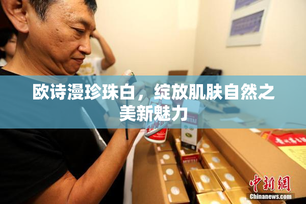 欧诗漫珍珠白，绽放肌肤自然之美新魅力
