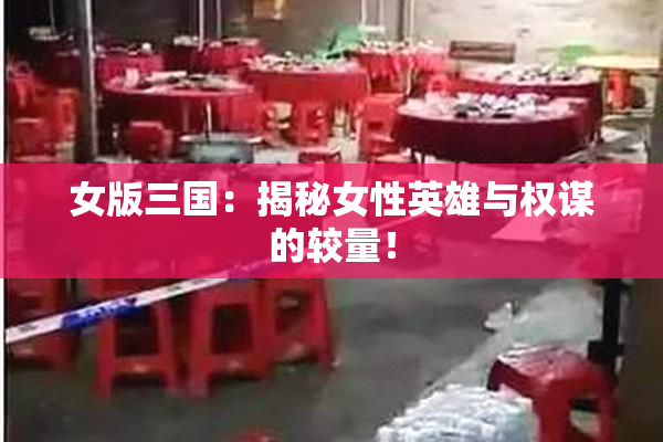 女版三国：揭秘女性英雄与权谋的较量！