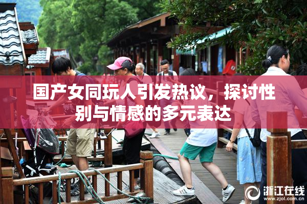 国产女同玩人引发热议，探讨性别与情感的多元表达