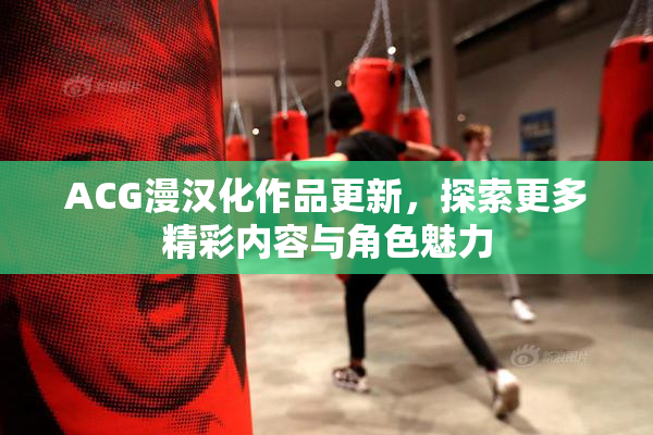 ACG漫汉化作品更新，探索更多精彩内容与角色魅力