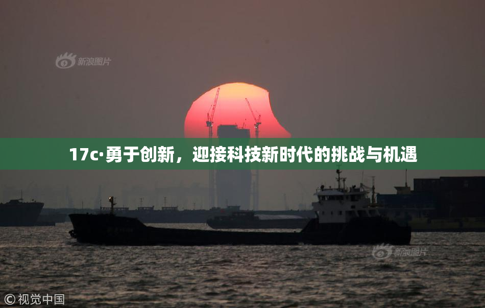 17c·勇于创新，迎接科技新时代的挑战与机遇