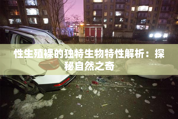 性生殖裸的独特生物特性解析：探秘自然之奇