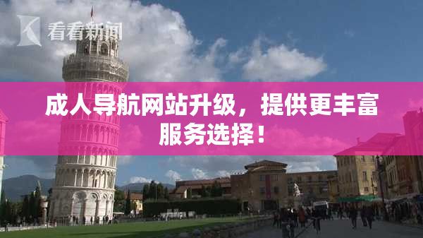 成人导航网站升级，提供更丰富服务选择！