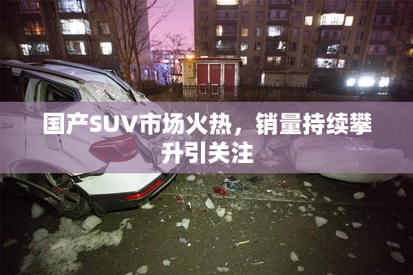 国产SUV市场火热，销量持续攀升引关注