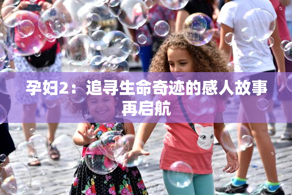 孕妇2：追寻生命奇迹的感人故事再启航
