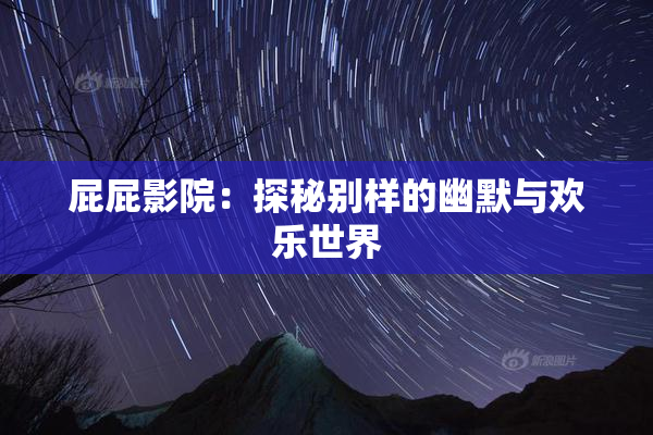 屁屁影院：探秘别样的幽默与欢乐世界