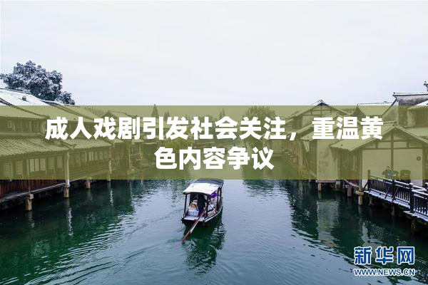成人戏剧引发社会关注，重温黄色内容争议