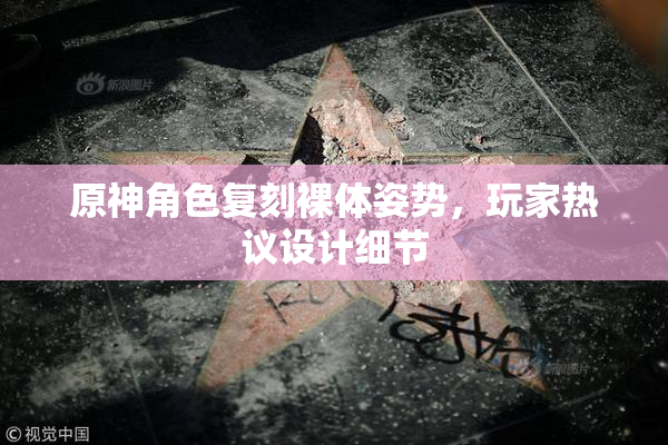 原神角色复刻裸体姿势，玩家热议设计细节