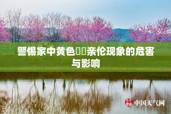 警惕家中黄色亂倫亲伦现象的危害与影响