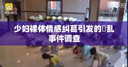 少妇裸体情感纠葛引发的婬乱事件调查