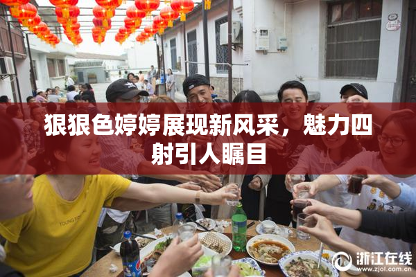 狠狠色婷婷展现新风采，魅力四射引人瞩目
