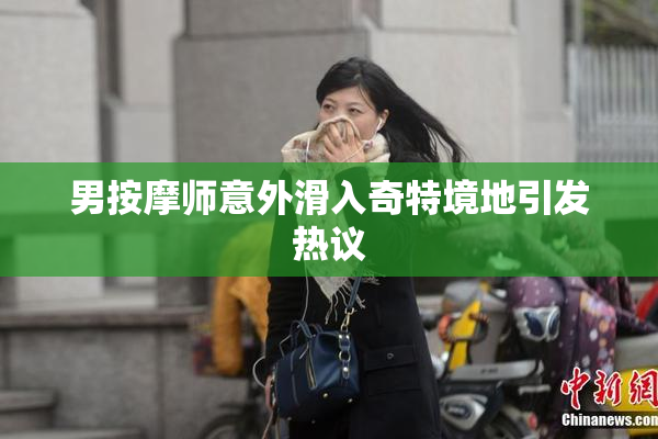 男按摩师意外滑入奇特境地引发热议