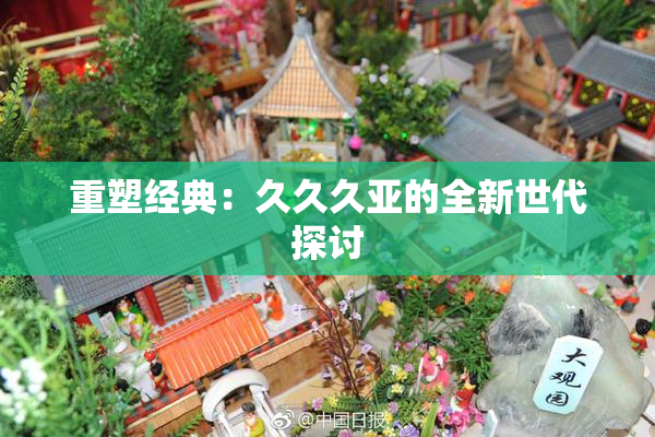 重塑经典：久久久亚的全新世代探讨