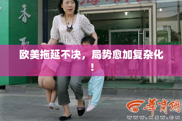 欧美拖延不决，局势愈加复杂化！