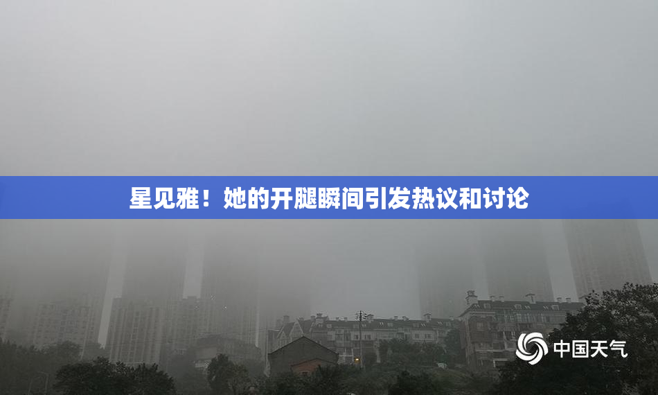 星见雅！她的开腿瞬间引发热议和讨论