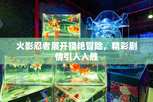 火影忍者展开猎艳冒险，精彩剧情引人入胜