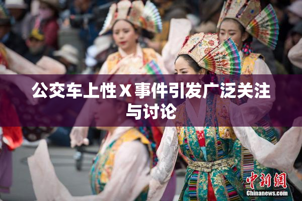 公交车上性Ⅹ事件引发广泛关注与讨论