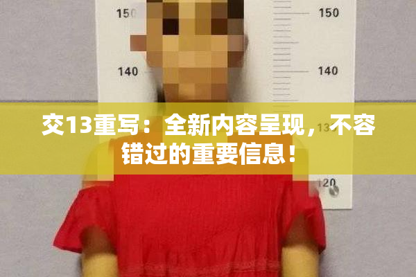 交13重写：全新内容呈现，不容错过的重要信息！