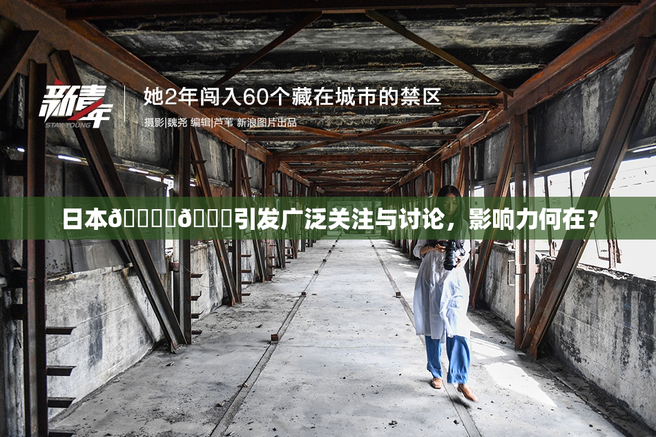 日本🔞‌🍌引发广泛关注与讨论，影响力何在？