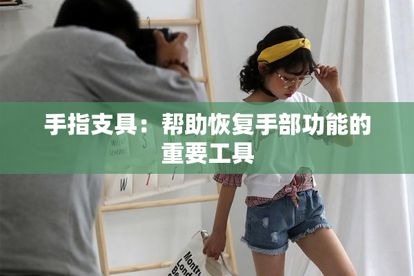 手指支具：帮助恢复手部功能的重要工具