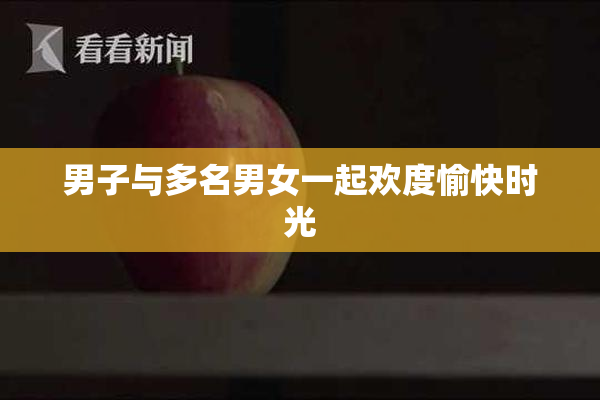男子与多名男女一起欢度愉快时光