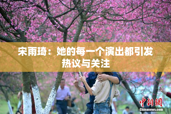 宋雨琦：她的每一个演出都引发热议与关注
